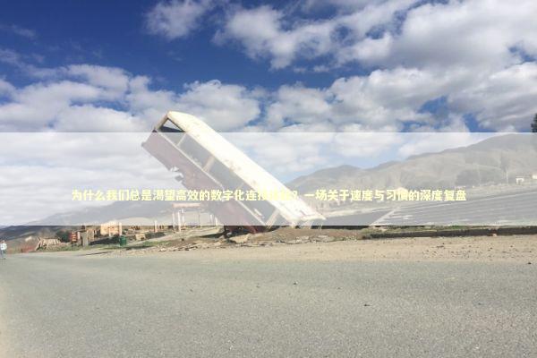 为什么我们总是渴望高效的数字化连接体验？一场关于速度与习惯的深度复盘 IT技术